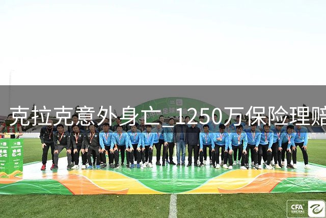 克拉克意外身亡 1250万保险理赔将全额给付