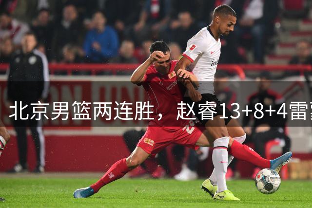 北京男篮两连胜，赵睿13+8+4雷蒙18分，范子铭8+6黎伊扬19+6