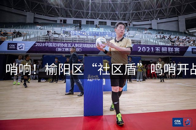 哨响！榆阳区“社区盾”鸣哨开战，7天24场角逐“草根球王”