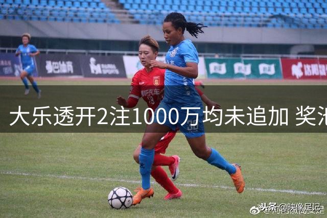 大乐透开2注1000万均未追加 奖池余额8.13亿