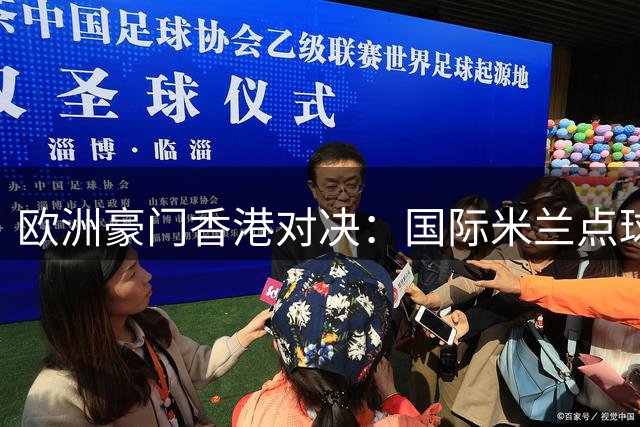 欧洲豪门香港对决：国际米兰点球险胜曼城开启足球季