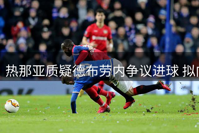 热那亚质疑德布劳内争议进球 拟向意裁判协会申诉
