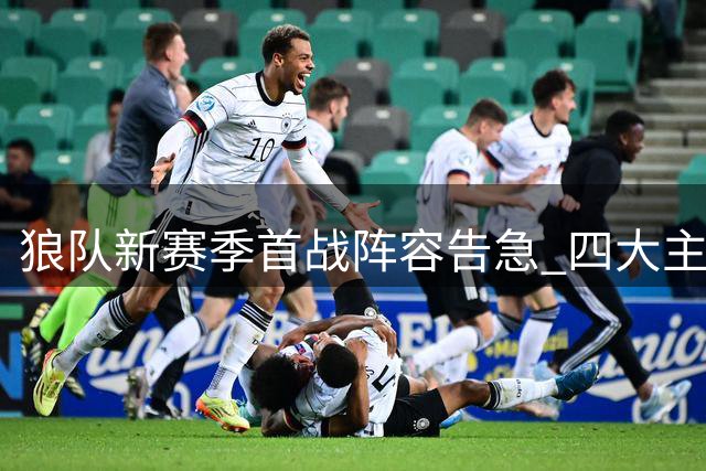 狼队新赛季首战阵容告急 四大主力无缘揭幕战
