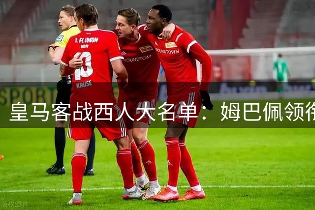 皇马客战西人大名单：姆巴佩领衔，迪奥曼德等新援悉数在列