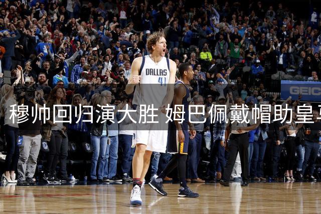 穆帅回归演大胜 姆巴佩戴帽助皇马领跑