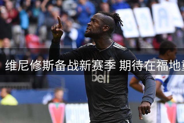 维尼修斯备战新赛季 期待在福地重拾巅峰状态