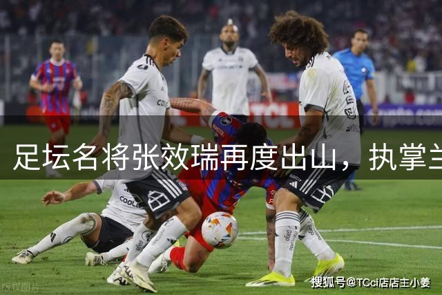 足坛名将张效瑞再度出山，执掌兰州队帅印迎战保级大战