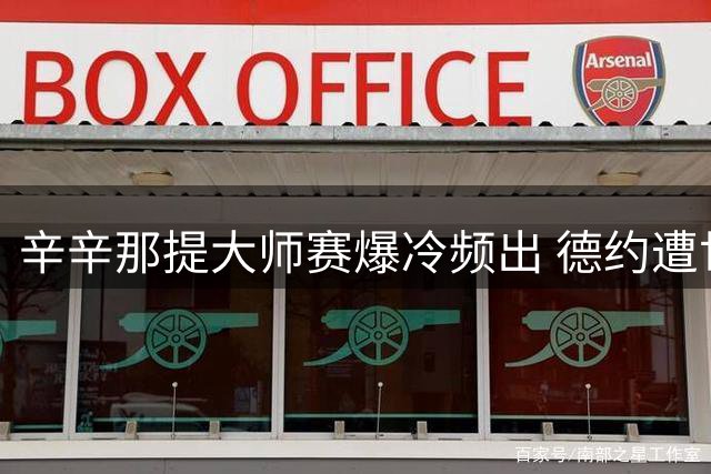 辛辛那提大师赛爆冷频出 德约遭世界排名30位外选手淘汰