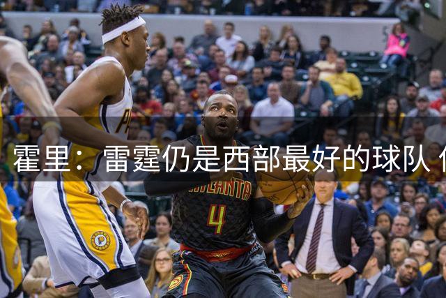 霍里：雷霆仍是西部最好的球队 他们下赛季还是西部第一