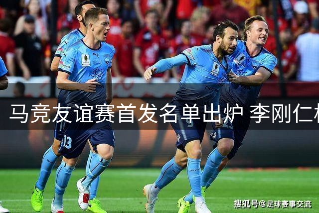 马竞友谊赛首发名单出炉 李刚仁格里马尔多领衔出战